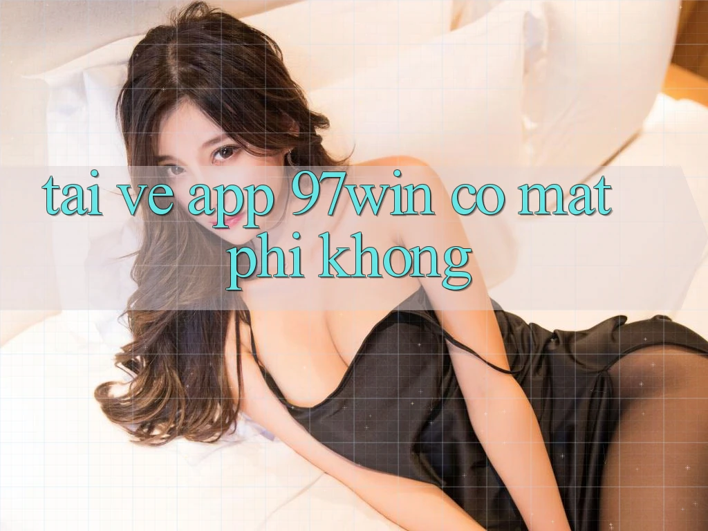Tải về app 97win có mất phí không?