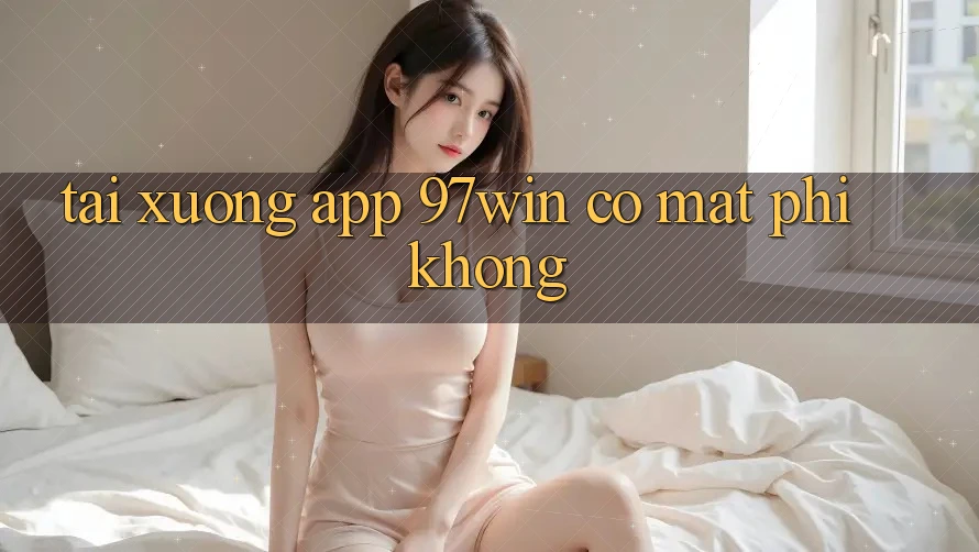 Tải xuống app 97win có mất phí không?