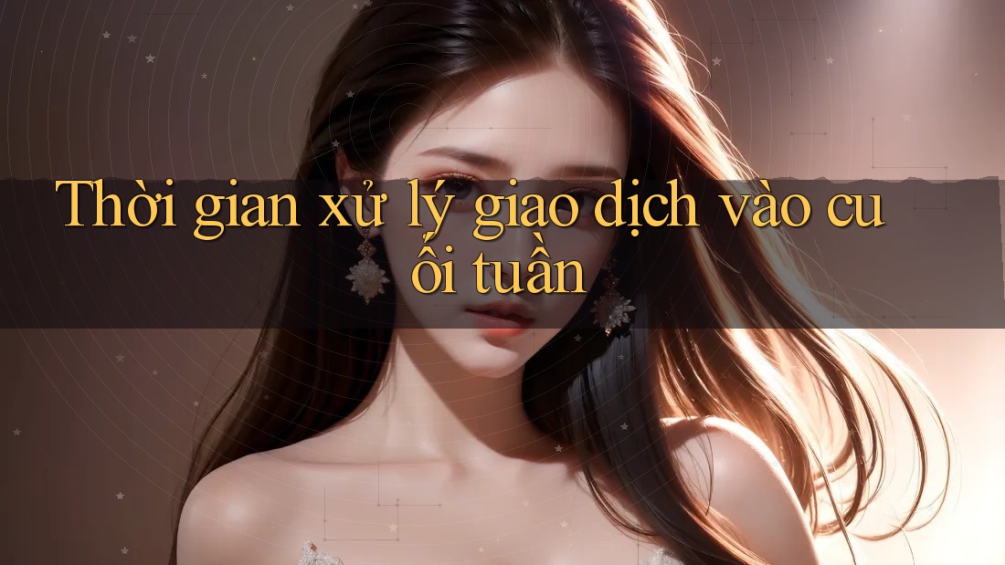 Thời gian xử lý giao dịch vào cuối tuần