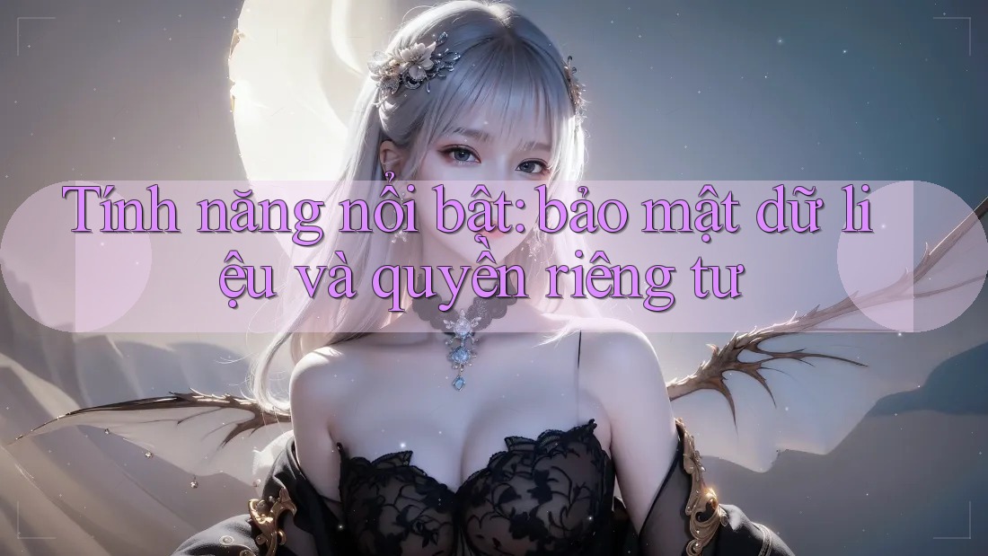 Tính năng nổi bật: Bảo mật dữ liệu và quyền riêng tư