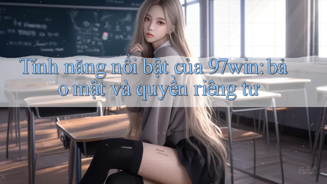 Tính năng nổi bật của 97win: bảo mật và quyền riêng tư