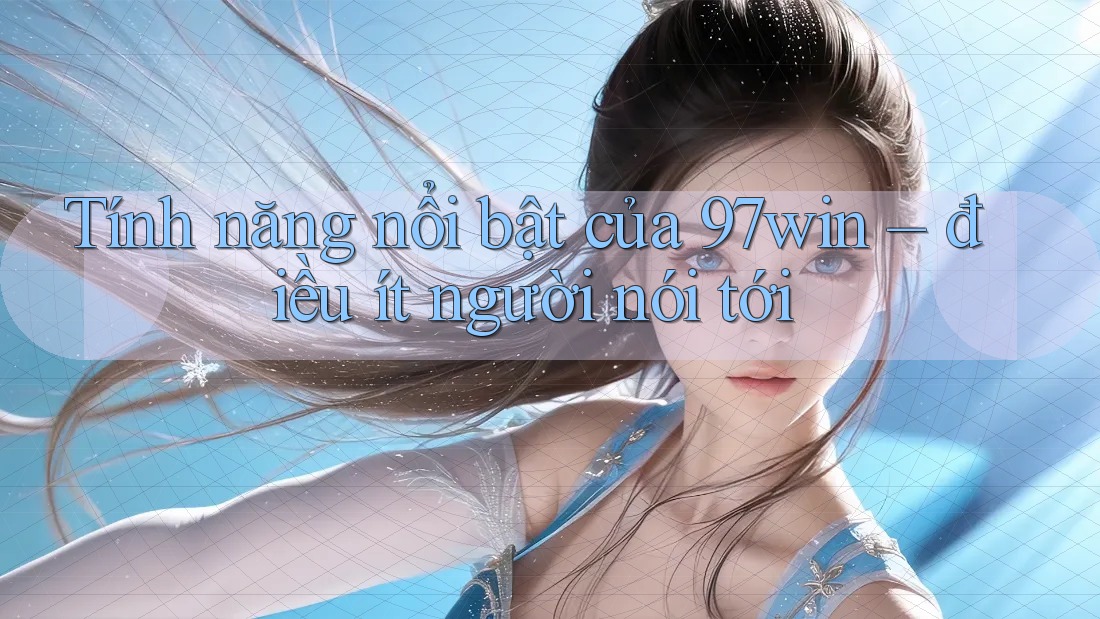 Tính năng nổi bật của 97win – điều ít người nói tới