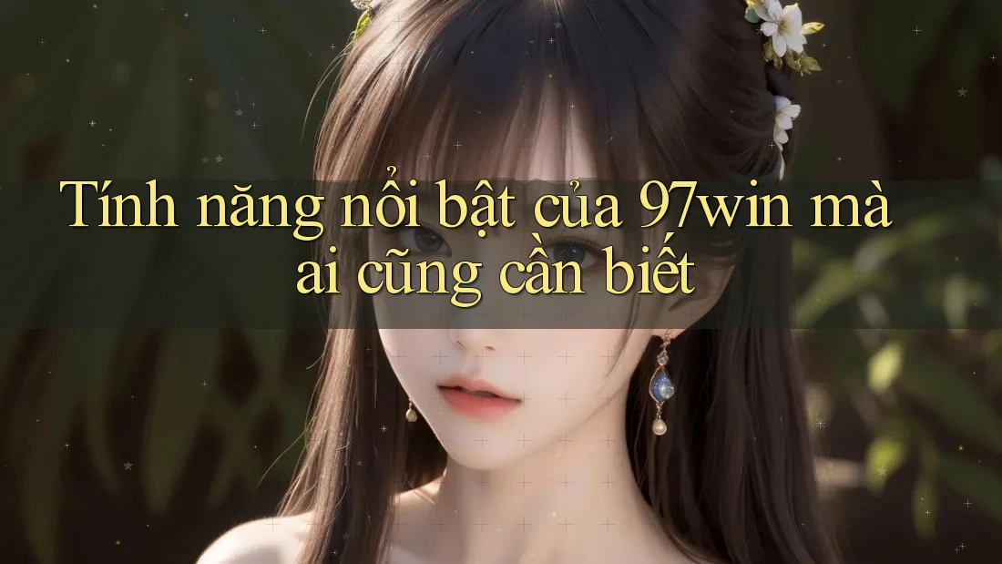 Tính năng nổi bật của 97win mà ai cũng cần biết