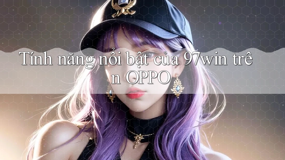 Tính năng nổi bật của 97win trên OPPO