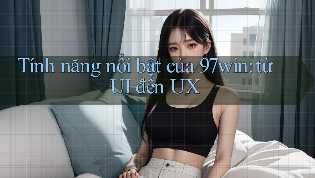 Tính năng nổi bật của 97win: từ UI đến UX