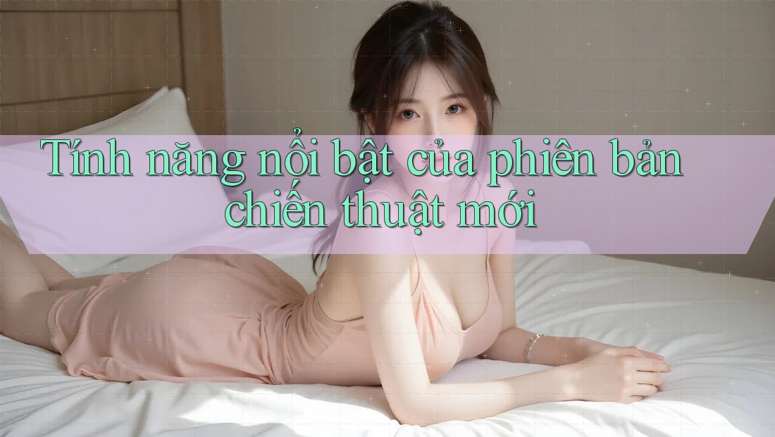 Tính năng nổi bật của phiên bản chiến thuật mới
