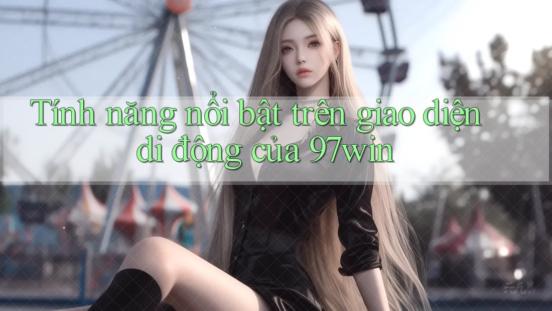 Tính năng nổi bật trên giao diện di động của 97win