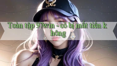 Toàn tập 97win   có bị mất tiền không