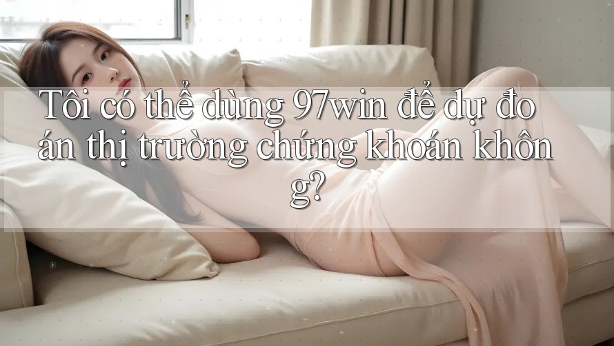Tôi có thể dùng 97win để dự đoán thị trường chứng khoán không?