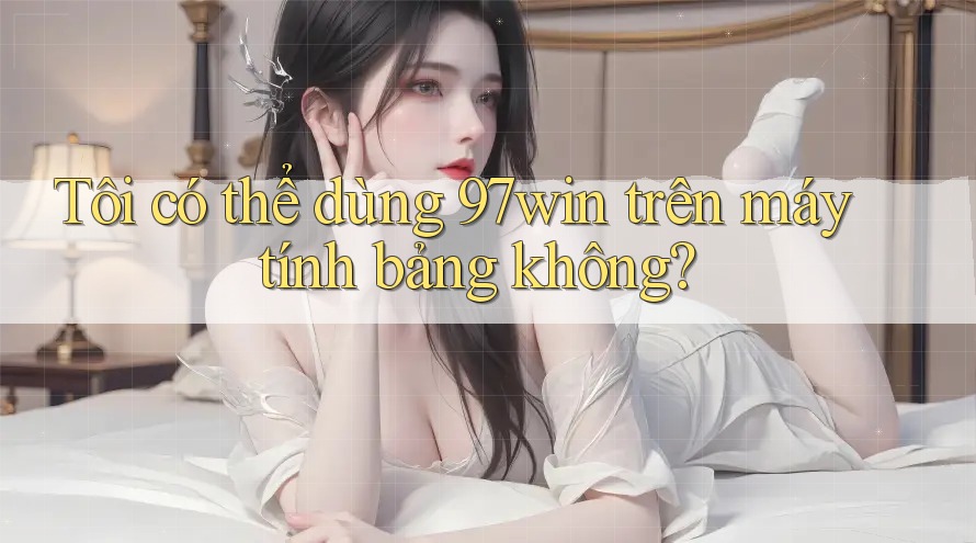 Tôi có thể dùng 97win trên máy tính bảng không?