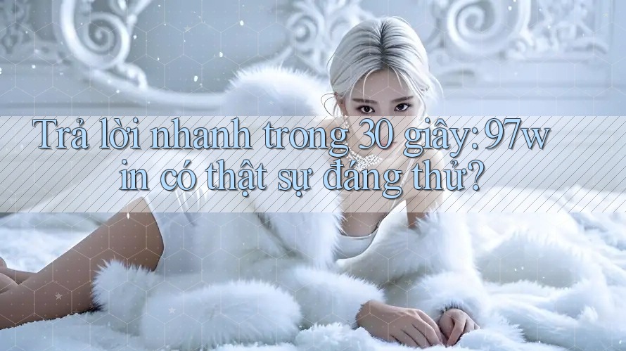 Trả lời nhanh trong 30 giây: 97win có thật sự đáng thử?