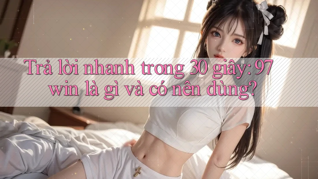 Trả lời nhanh trong 30 giây: 97win là gì và có nên dùng?