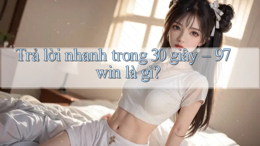 Trả lời nhanh trong 30 giây – 97win là gì?