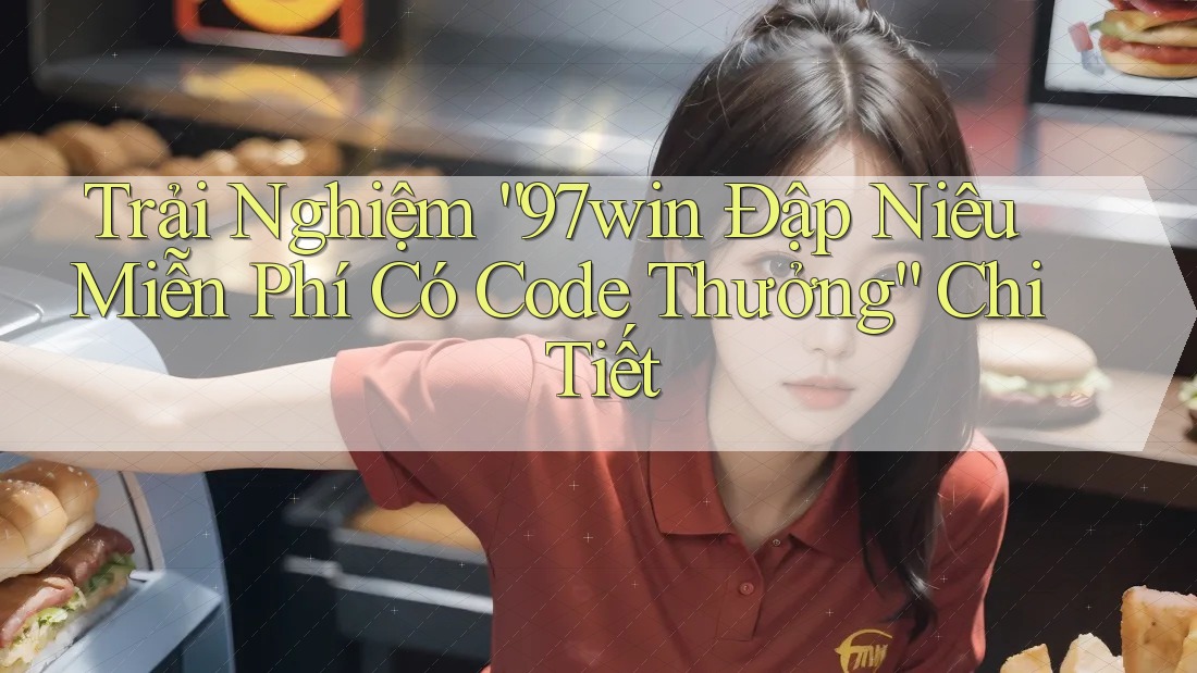 Trải Nghiệm “97win Đập Niêu Miễn Phí Có Code Thưởng” Chi Tiết