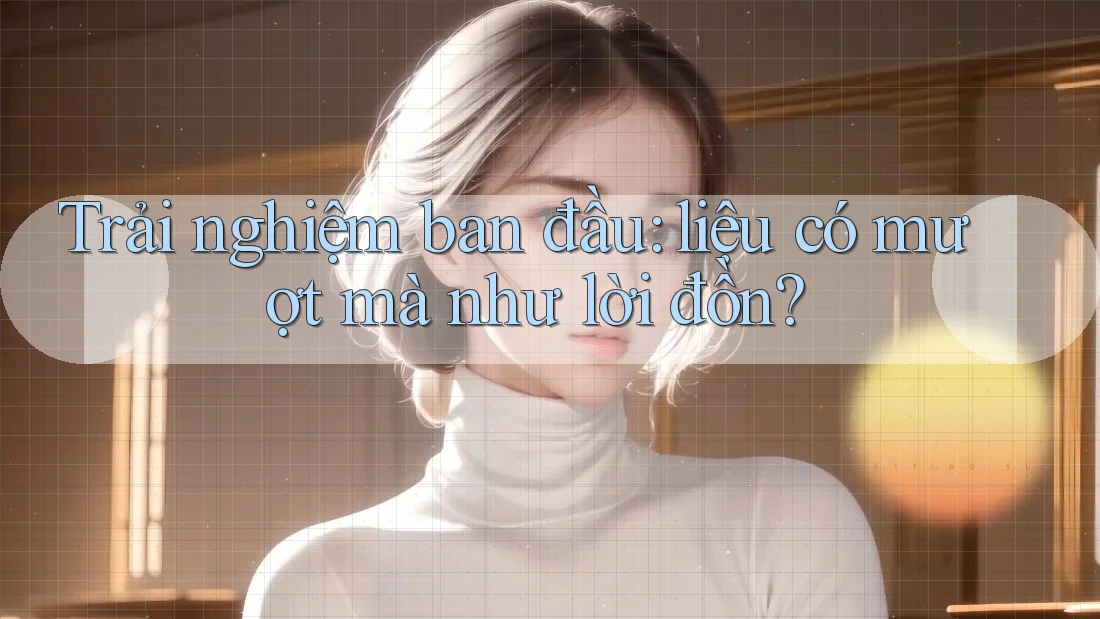 Trải nghiệm ban đầu: liệu có mượt mà như lời đồn?
