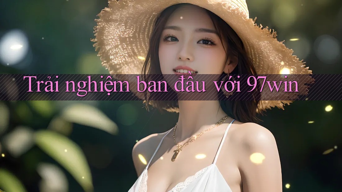 Trải nghiệm ban đầu với 97win