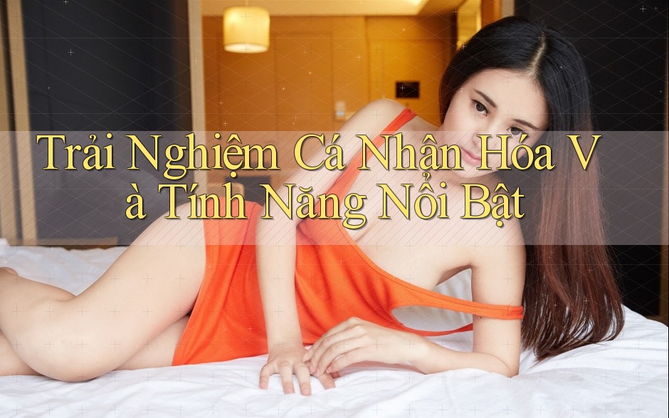 Trải nghiệm cá nhân hóa và tính năng nổi bật