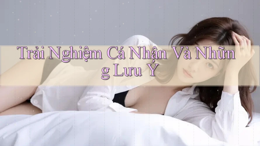 Trải Nghiệm Cá Nhân Và Những Lưu Ý