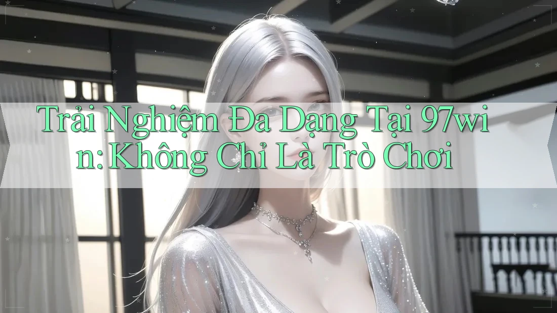 Trải Nghiệm Đa Dạng Tại 97win: Không Chỉ Là Trò Chơi