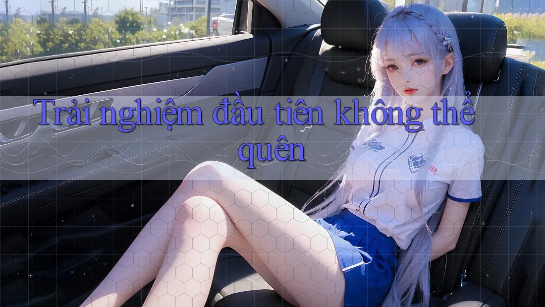 Trải nghiệm đầu tiên không thể quên