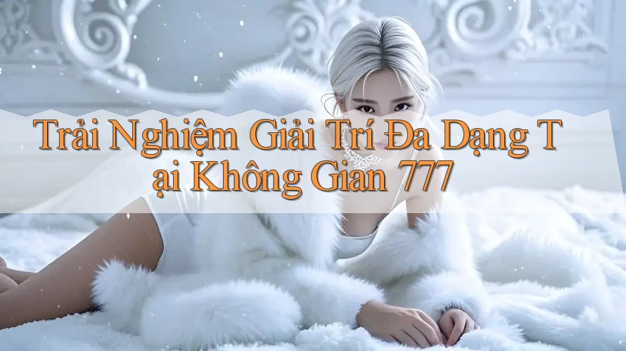 Trải Nghiệm Giải Trí Đa Dạng Tại Không Gian 777