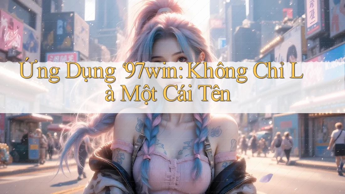 Ứng Dụng ‘97win: Không Chỉ Là Một Cái Tên