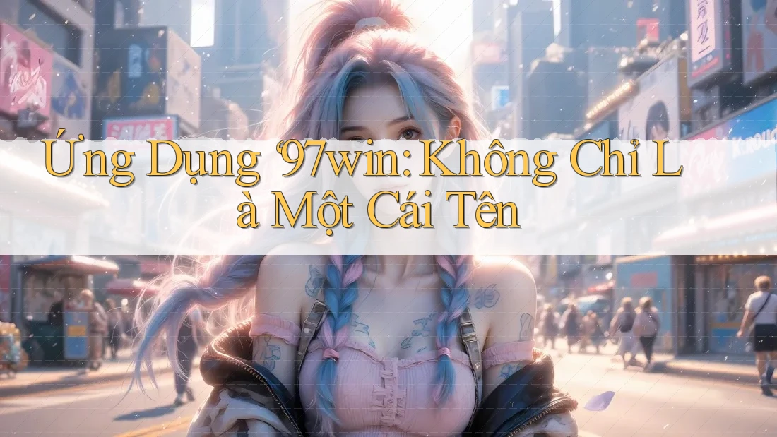 Ứng Dụng ‘97win: Không Chỉ Là Một Cái Tên