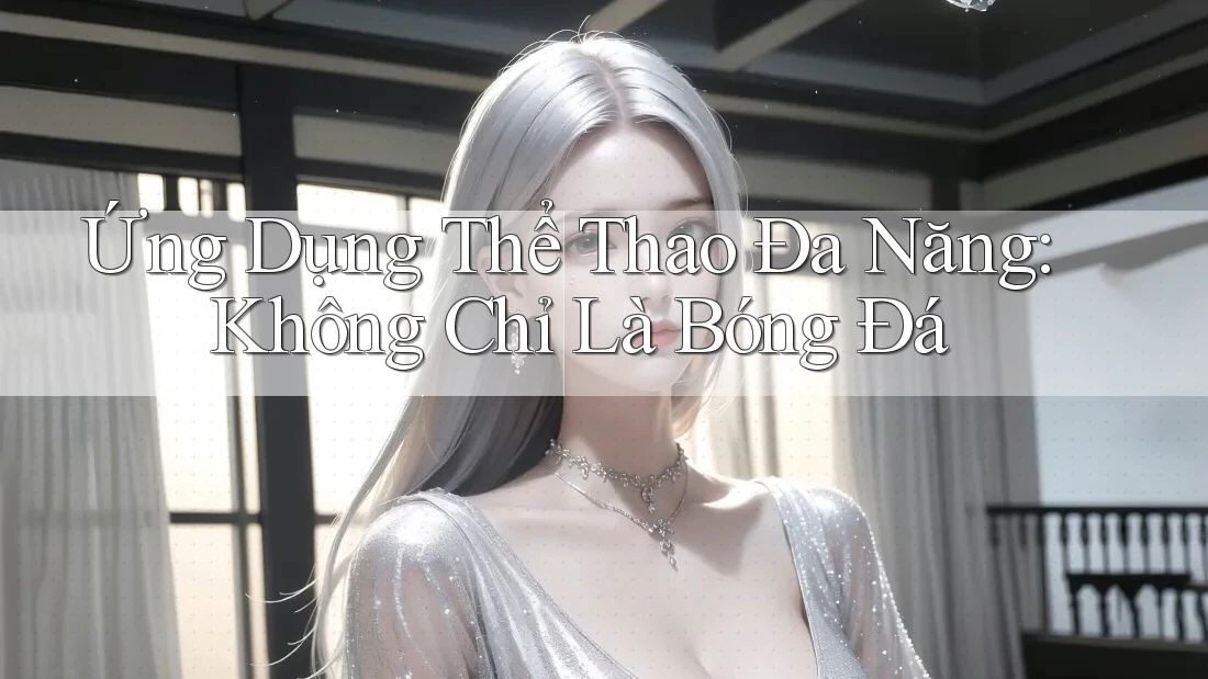 Ứng Dụng Thể Thao Đa Năng: Không Chỉ Là Bóng Đá