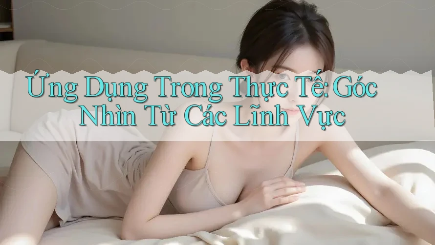 Ứng Dụng Trong Thực Tế: Góc Nhìn Từ Các Lĩnh Vực