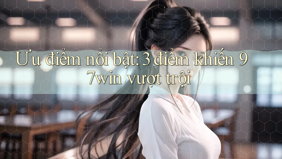 Ưu điểm nổi bật: 3 điểm khiến 97win vượt trội