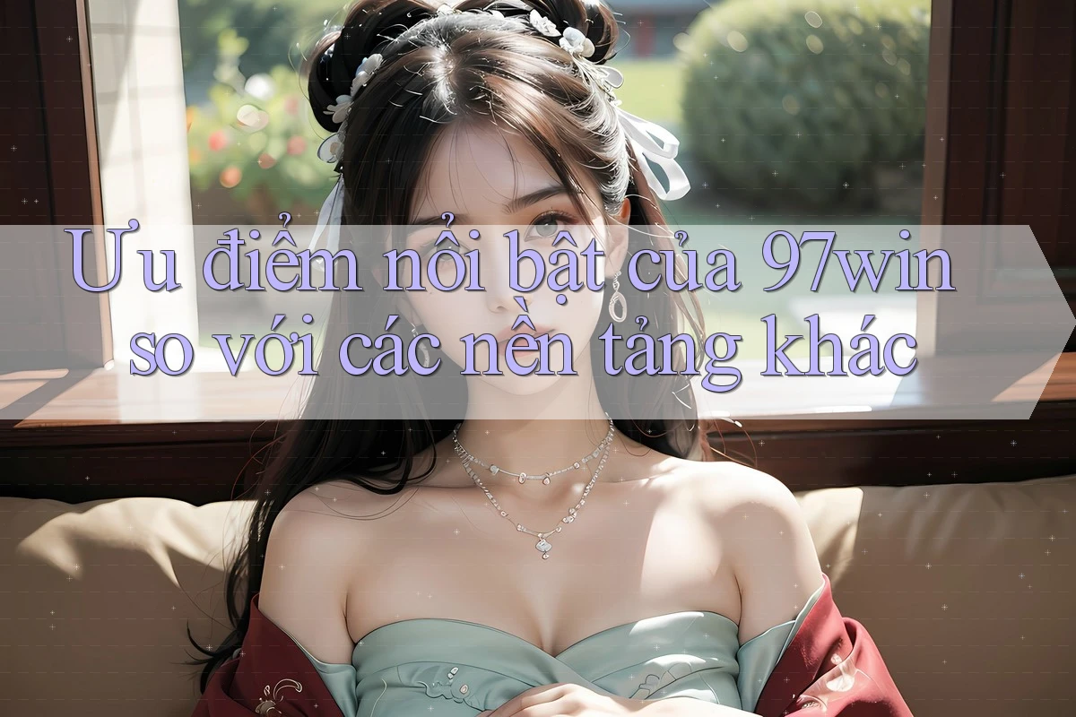 Ưu điểm nổi bật của 97win so với các nền tảng khác