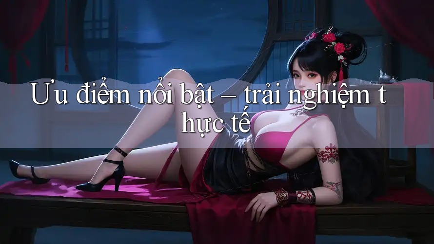 Ưu điểm nổi bật – trải nghiệm thực tế