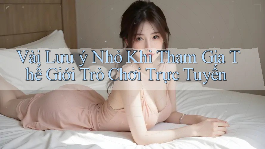 Vài Lưu ý Nhỏ Khi Tham Gia Thế Giới Trò Chơi Trực Tuyến