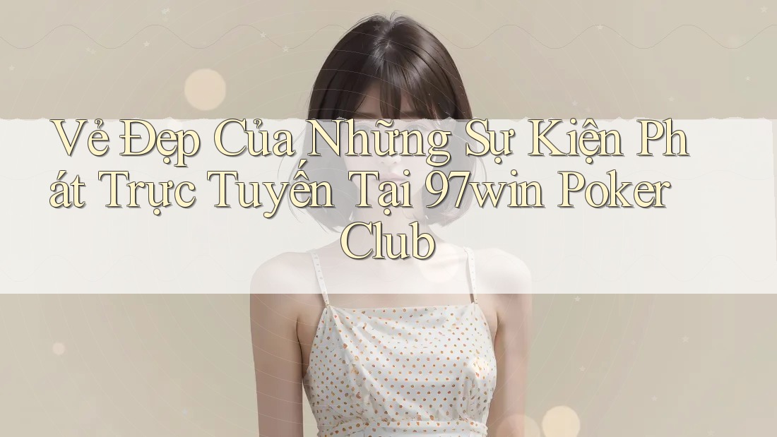 Vẻ Đẹp Của Những Sự Kiện Phát Trực Tuyến Tại 97win Poker Club