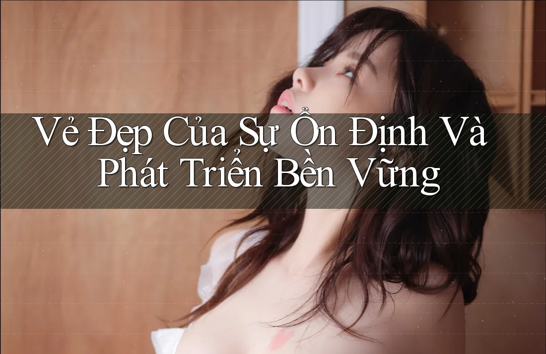Vẻ Đẹp Của Sự Ổn Định Và Phát Triển Bền Vững