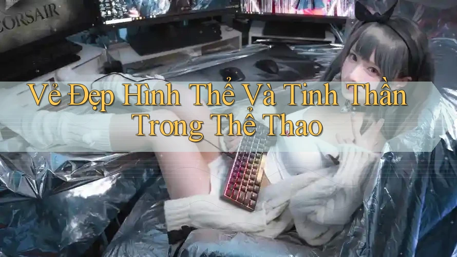 Vẻ Đẹp Hình Thể Và Tinh Thần Trong Thể Thao
