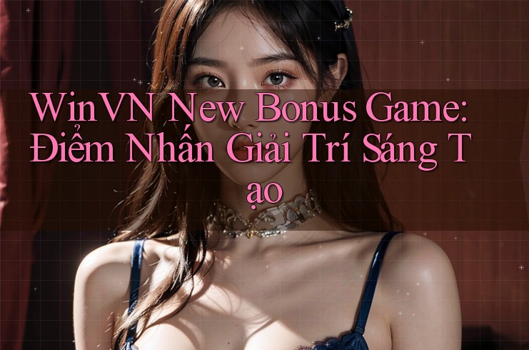WinVN New Bonus Game: Điểm Nhấn Giải Trí Sáng Tạo