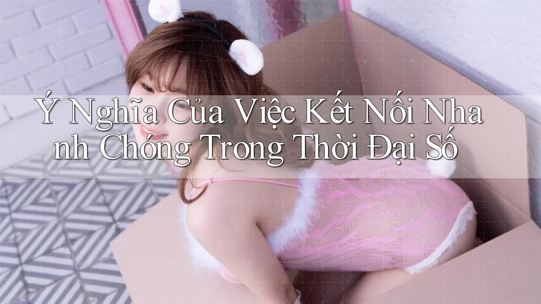 Ý Nghĩa Của Việc Kết Nối Nhanh Chóng Trong Thời Đại Số