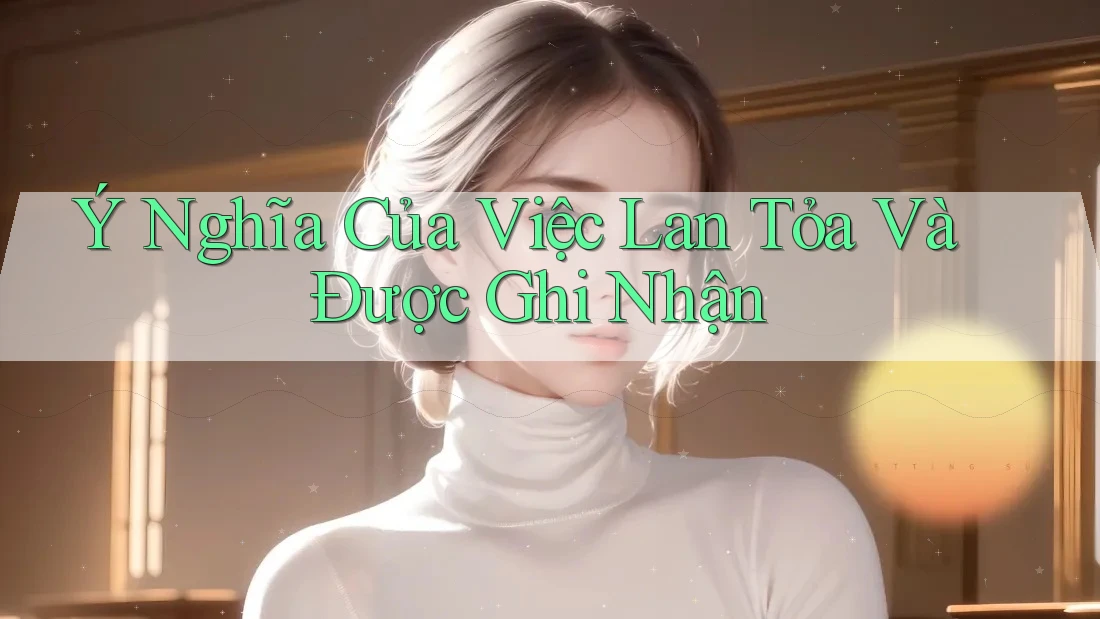 Ý Nghĩa Của Việc Lan Tỏa Và Được Ghi Nhận