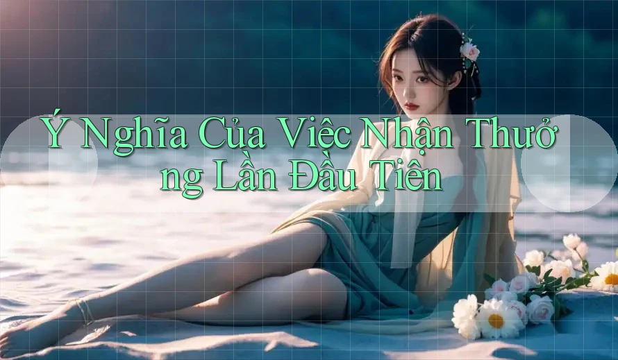 Ý Nghĩa Của Việc Nhận Thưởng Lần Đầu Tiên