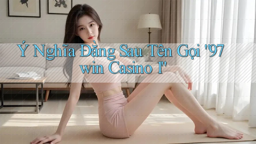 Ý Nghĩa Đằng Sau Tên Gọi “97win Casino 1”