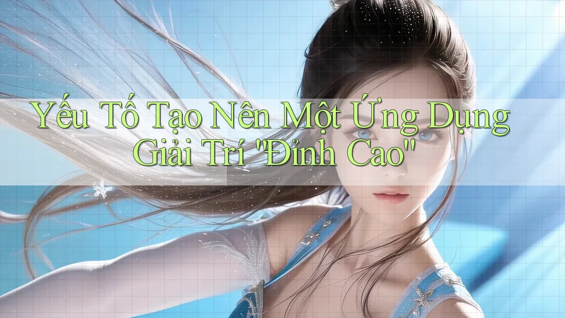 Yếu Tố Tạo Nên Một Ứng Dụng Giải Trí “Đỉnh Cao”